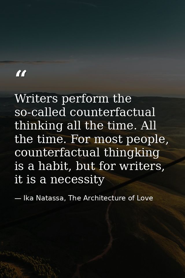 Writers perform the so-called counterfactual thinking all the time. All the time. For most people, counterfactual thingk — Ika Natassa, The Architecture of Love