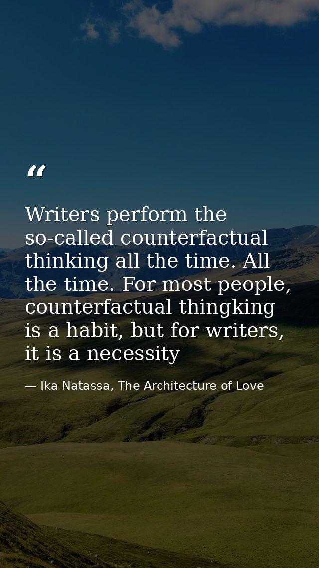 Writers perform the so-called counterfactual thinking all the time. All the time. For most people, counterfactual thingk — Ika Natassa, The Architecture of Love
