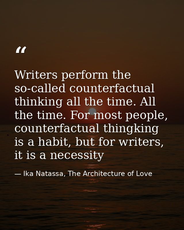 Writers perform the so-called counterfactual thinking all the time. All the time. For most people, counterfactual thingk — Ika Natassa, The Architecture of Love