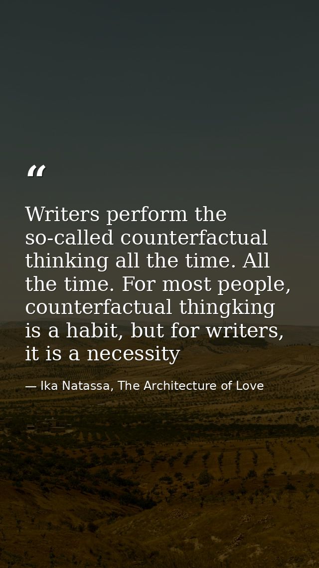 Writers perform the so-called counterfactual thinking all the time. All the time. For most people, counterfactual thingk — Ika Natassa, The Architecture of Love