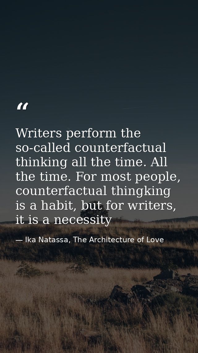 Writers perform the so-called counterfactual thinking all the time. All the time. For most people, counterfactual thingk — Ika Natassa, The Architecture of Love