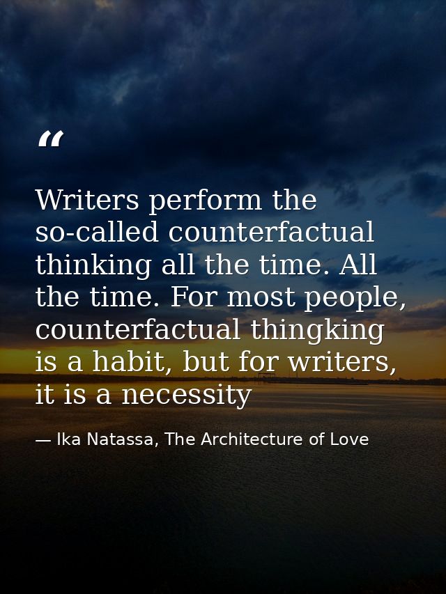Writers perform the so-called counterfactual thinking all the time. All the time. For most people, counterfactual thingk — Ika Natassa, The Architecture of Love