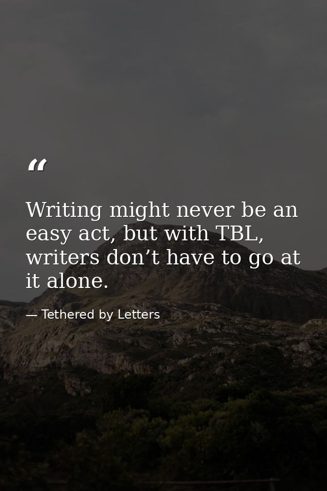 Writing might never be an easy act, but with TBL, writers don’t have to go at it alone. — Tethered by Letters