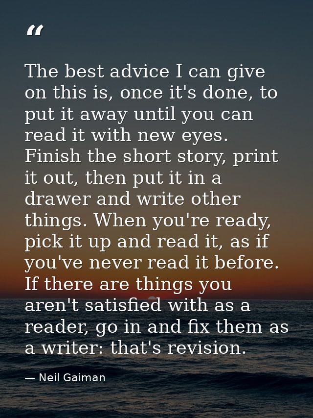 The best advice I can give on this is, once it's done, to put it away until you can read it with new eyes. Finish the sh — Neil Gaiman
