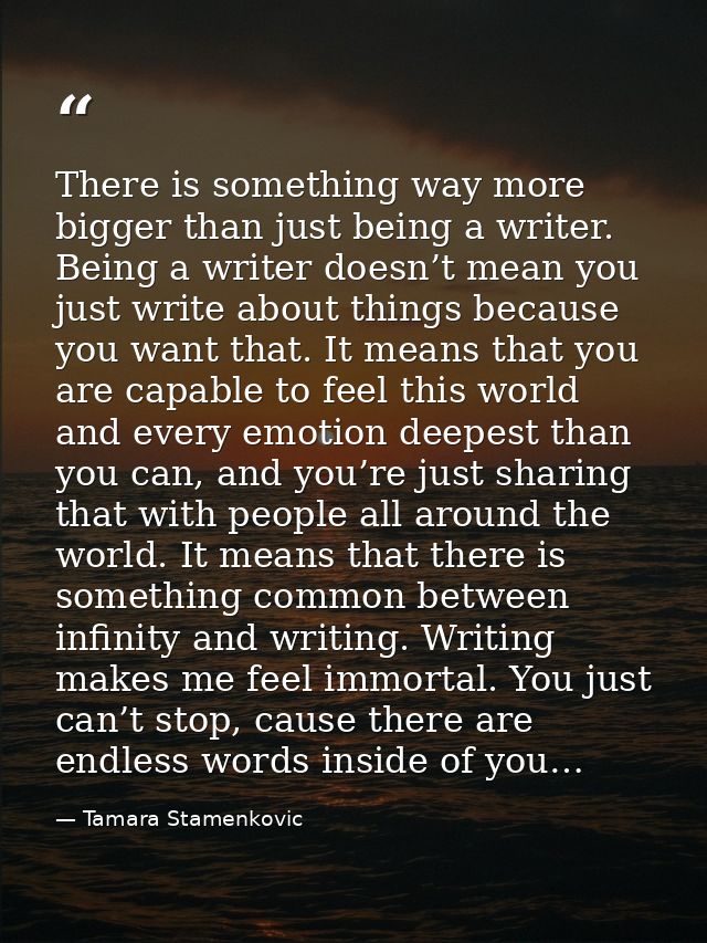 There is something way more bigger than just being a writer. Being a writer doesn’t mean you just write about things bec — Tamara Stamenkovic
