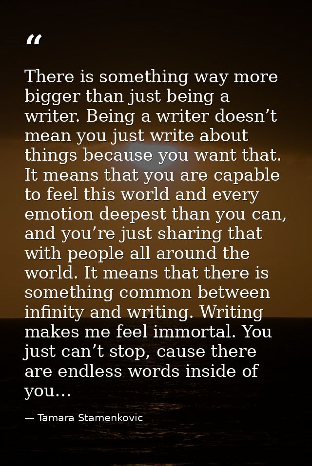There is something way more bigger than just being a writer. Being a writer doesn’t mean you just write about things bec — Tamara Stamenkovic