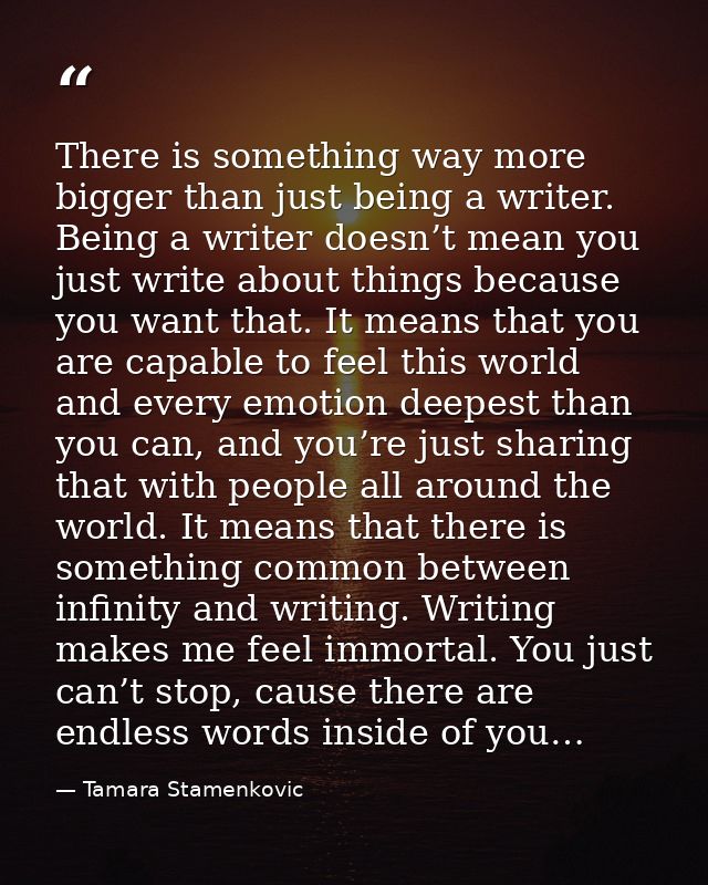 There is something way more bigger than just being a writer. Being a writer doesn’t mean you just write about things bec — Tamara Stamenkovic