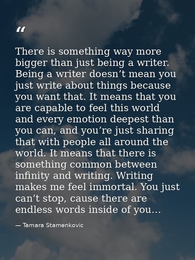There is something way more bigger than just being a writer. Being a writer doesn’t mean you just write about things bec — Tamara Stamenkovic
