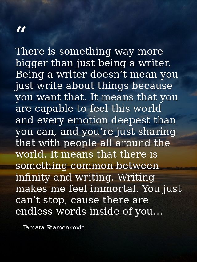 There is something way more bigger than just being a writer. Being a writer doesn’t mean you just write about things bec — Tamara Stamenkovic