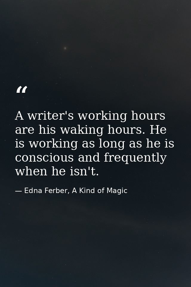 A writer's working hours are his waking hours. He is working as long as he is conscious and frequently when he isn't. — Edna Ferber, A Kind of Magic