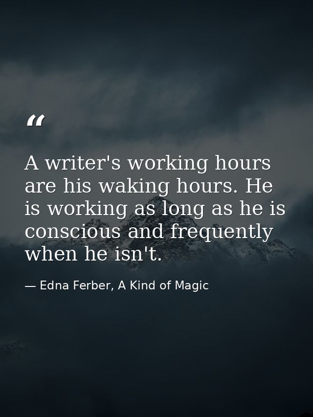 A writer's working hours are his waking hours. He is working as long as he is conscious and frequently when he isn't. — Edna Ferber, A Kind of Magic