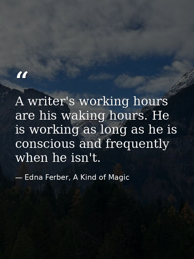 A writer's working hours are his waking hours. He is working as long as he is conscious and frequently when he isn't. — Edna Ferber, A Kind of Magic