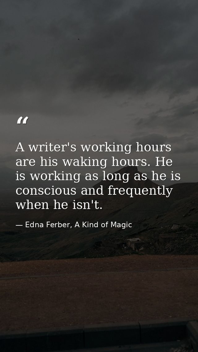 A writer's working hours are his waking hours. He is working as long as he is conscious and frequently when he isn't. — Edna Ferber, A Kind of Magic