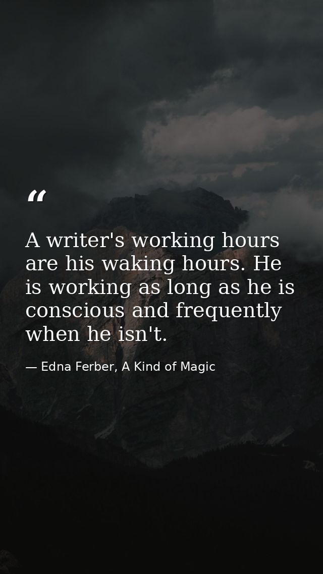 A writer's working hours are his waking hours. He is working as long as he is conscious and frequently when he isn't. — Edna Ferber, A Kind of Magic