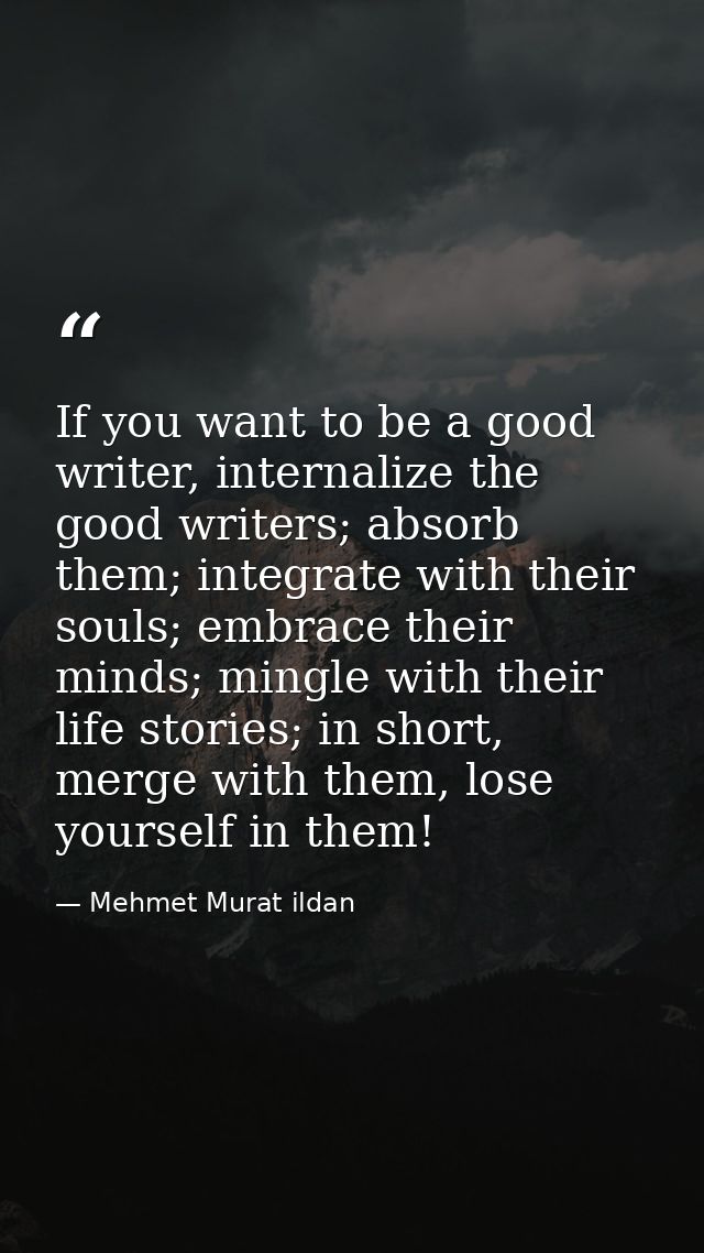If you want to be a good writer, internalize the good writers; absorb them; integrate with their souls; embrace their mi — Mehmet Murat ildan