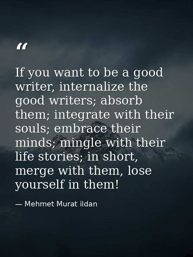 If you want to be a good writer, internalize the good writers; absorb them; integrate with their souls; embrace their mi — Mehmet Murat ildan