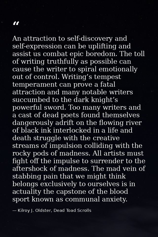 An attraction to self-discovery and self-expression can be uplifting and assist us combat epic boredom. The toll of writ — Kilroy J. Oldster, Dead Toad Scrolls