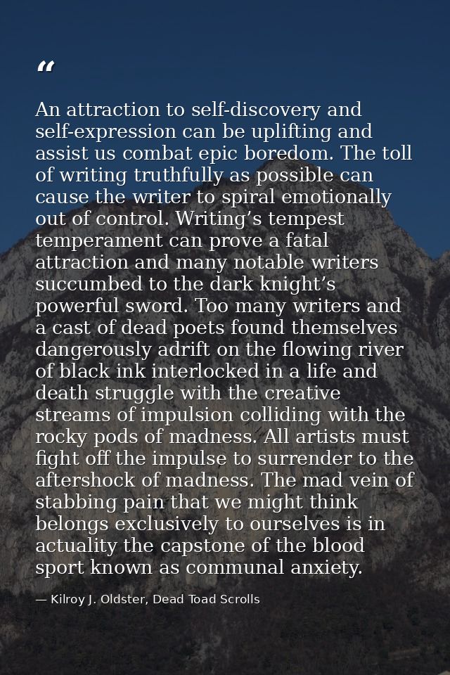 An attraction to self-discovery and self-expression can be uplifting and assist us combat epic boredom. The toll of writ — Kilroy J. Oldster, Dead Toad Scrolls
