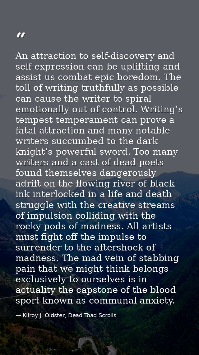 An attraction to self-discovery and self-expression can be uplifting and assist us combat epic boredom. The toll of writ — Kilroy J. Oldster, Dead Toad Scrolls