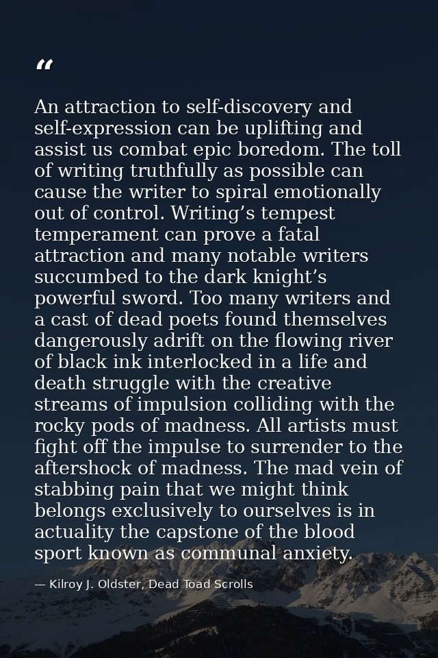 An attraction to self-discovery and self-expression can be uplifting and assist us combat epic boredom. The toll of writ — Kilroy J. Oldster, Dead Toad Scrolls