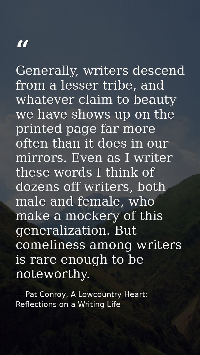 Generally, writers descend from a lesser tribe, and whatever claim to beauty we have shows up on the printed page far mo — Pat Conroy, A Lowcountry Heart: Reflections on a Writing Life