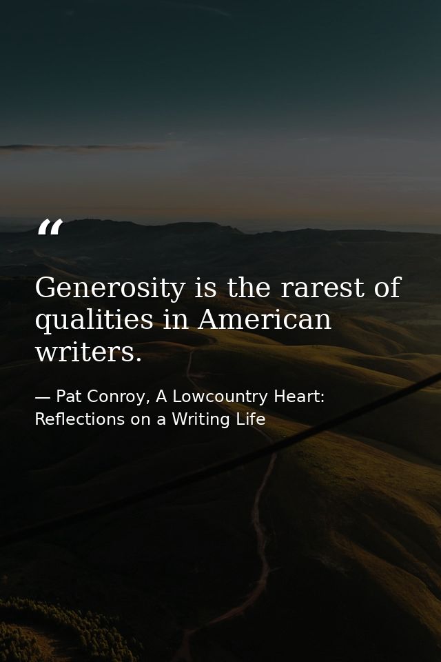 Generosity is the rarest of qualities in American writers. — Pat Conroy, A Lowcountry Heart: Reflections on a Writing Life