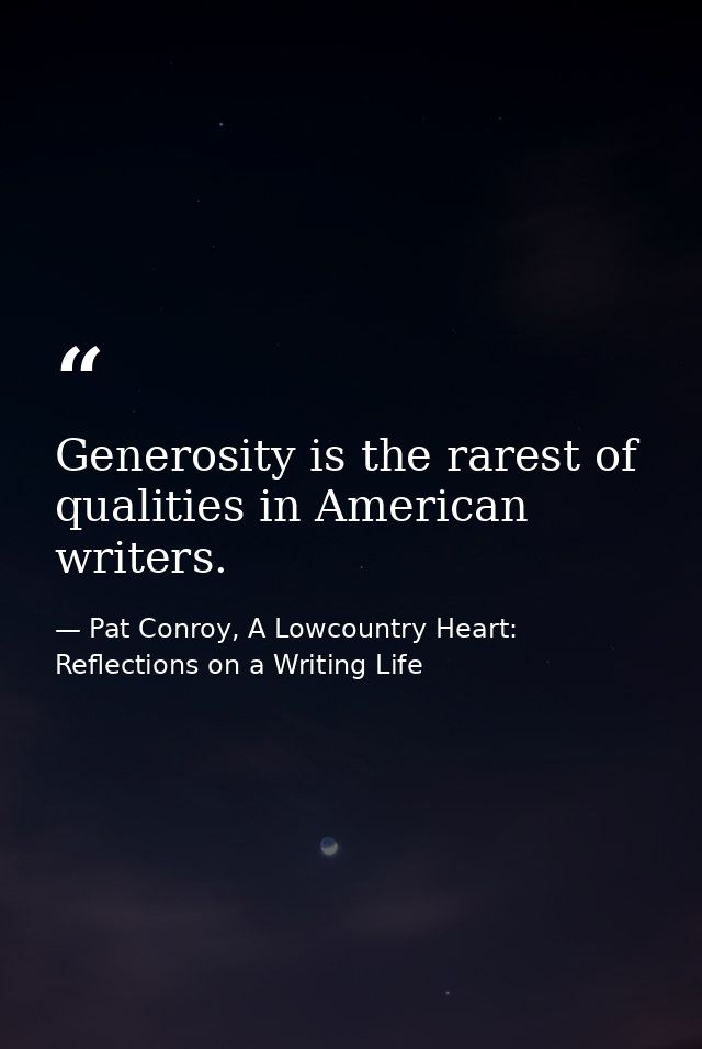 Generosity is the rarest of qualities in American writers. — Pat Conroy, A Lowcountry Heart: Reflections on a Writing Life