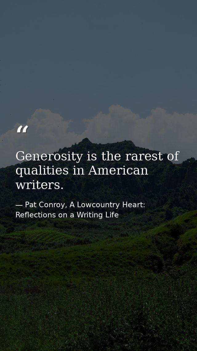 Generosity is the rarest of qualities in American writers. — Pat Conroy, A Lowcountry Heart: Reflections on a Writing Life