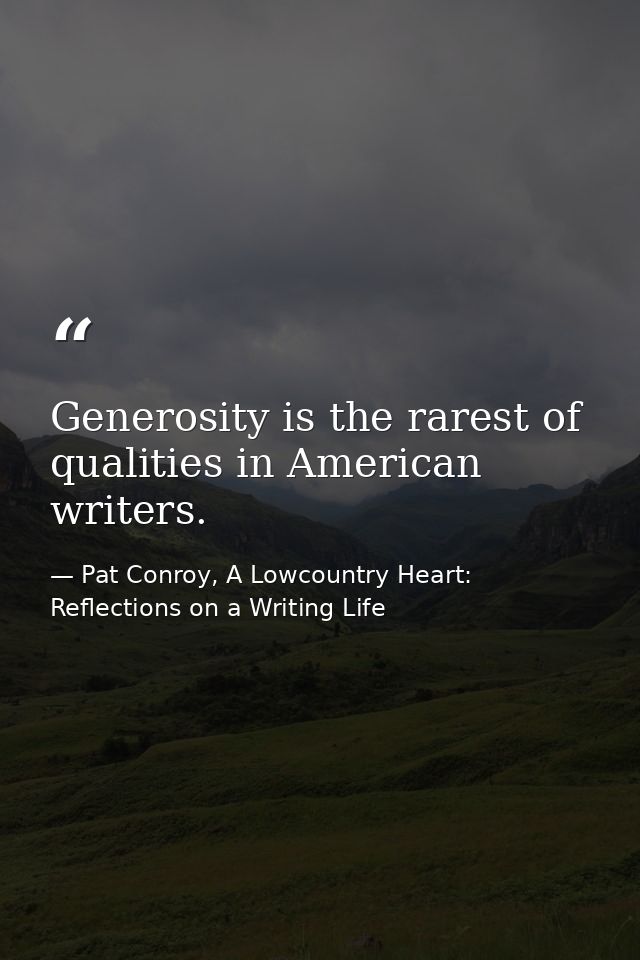 Generosity is the rarest of qualities in American writers. — Pat Conroy, A Lowcountry Heart: Reflections on a Writing Life