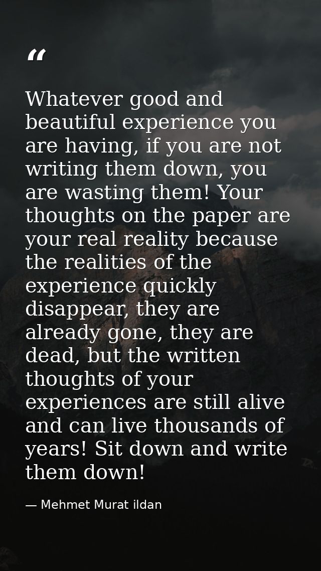 Whatever good and beautiful experience you are having, if you are not writing them down, you are wasting them! Your thou — Mehmet Murat ildan