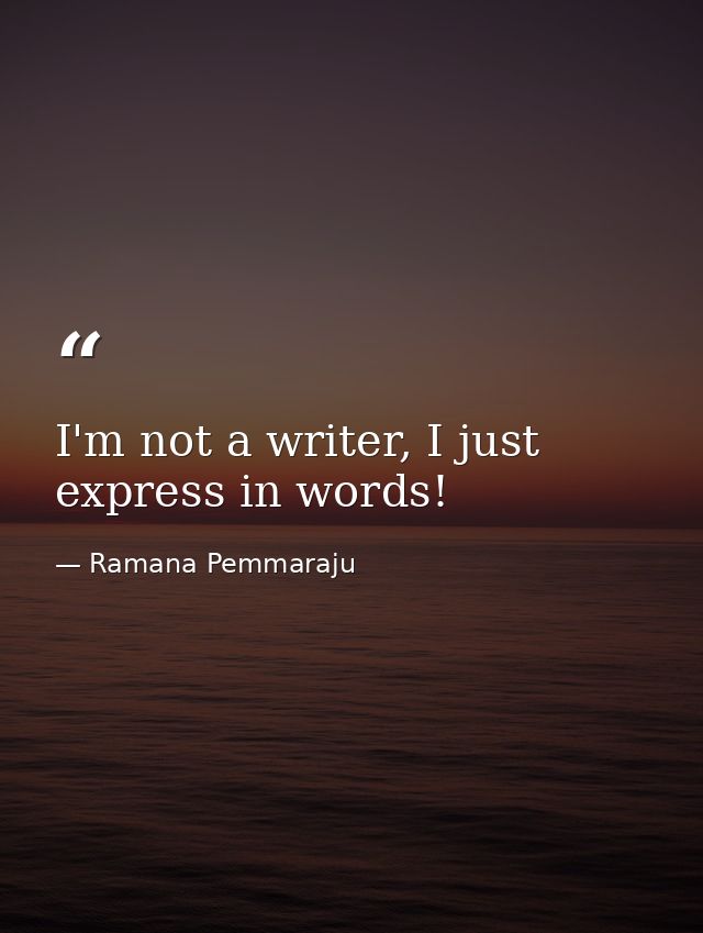 I'm not a writer, I just express in words! — Ramana Pemmaraju