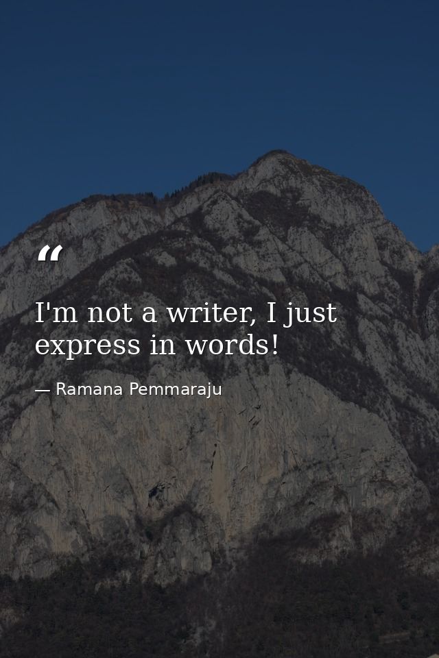 I'm not a writer, I just express in words! — Ramana Pemmaraju