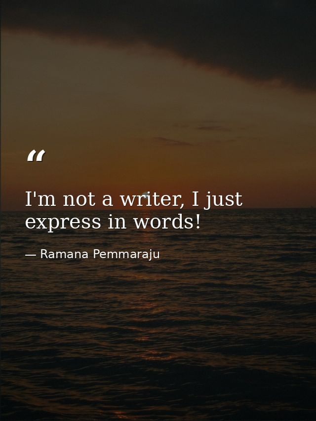 I'm not a writer, I just express in words! — Ramana Pemmaraju