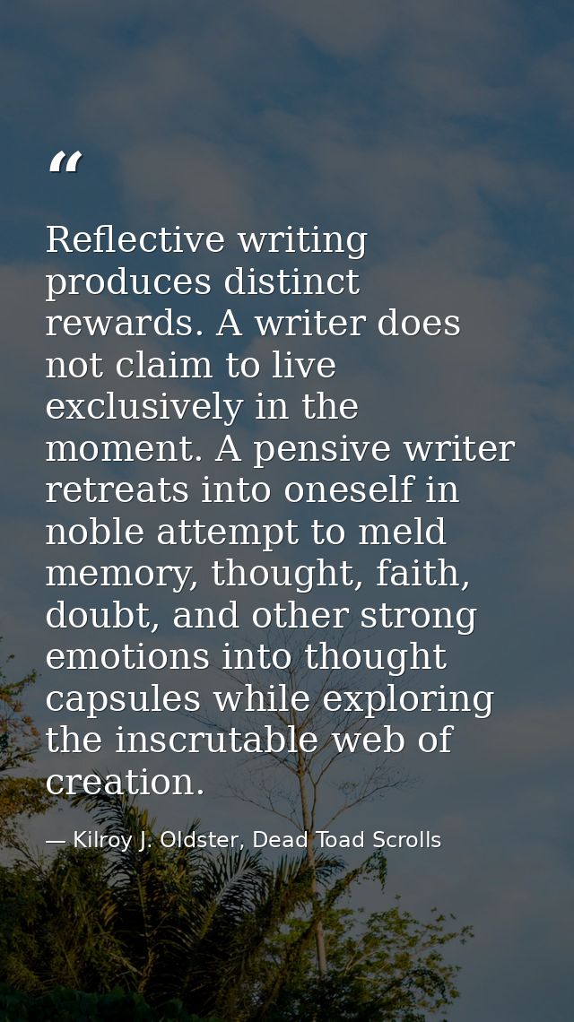 Reflective writing produces distinct rewards. A writer does not claim to live exclusively in the moment. A pensive write — Kilroy J. Oldster, Dead Toad Scrolls