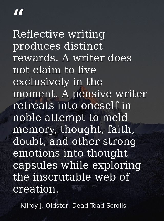 Reflective writing produces distinct rewards. A writer does not claim to live exclusively in the moment. A pensive write — Kilroy J. Oldster, Dead Toad Scrolls