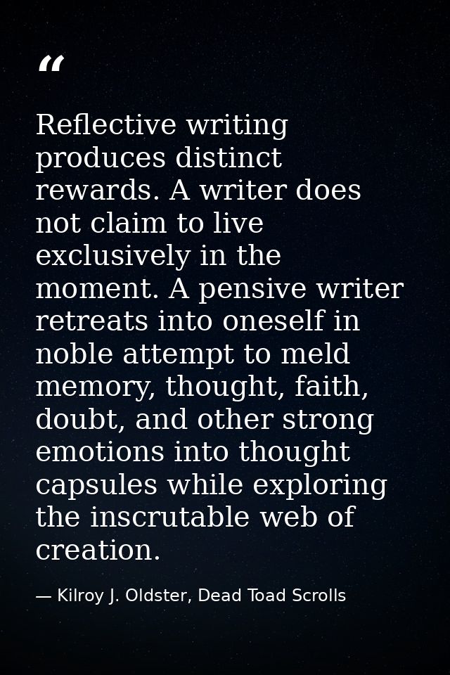 Reflective writing produces distinct rewards. A writer does not claim to live exclusively in the moment. A pensive write — Kilroy J. Oldster, Dead Toad Scrolls