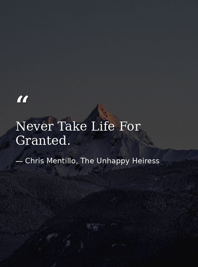 Never Take Life For Granted. — Chris Mentillo, The Unhappy Heiress