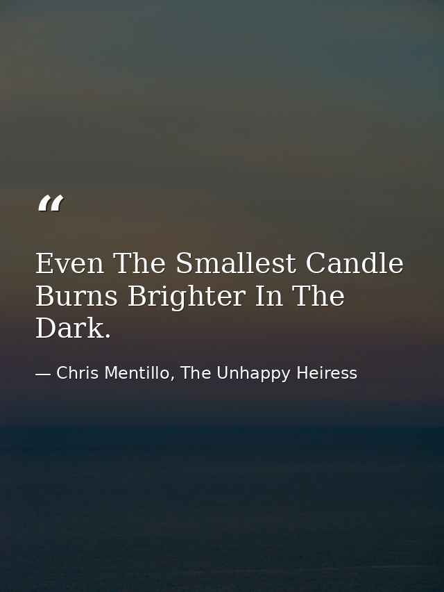 Even The Smallest Candle Burns Brighter In The Dark. — Chris Mentillo, The Unhappy Heiress
