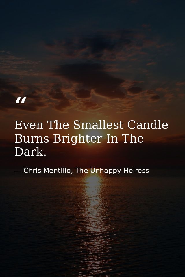 Even The Smallest Candle Burns Brighter In The Dark. — Chris Mentillo, The Unhappy Heiress