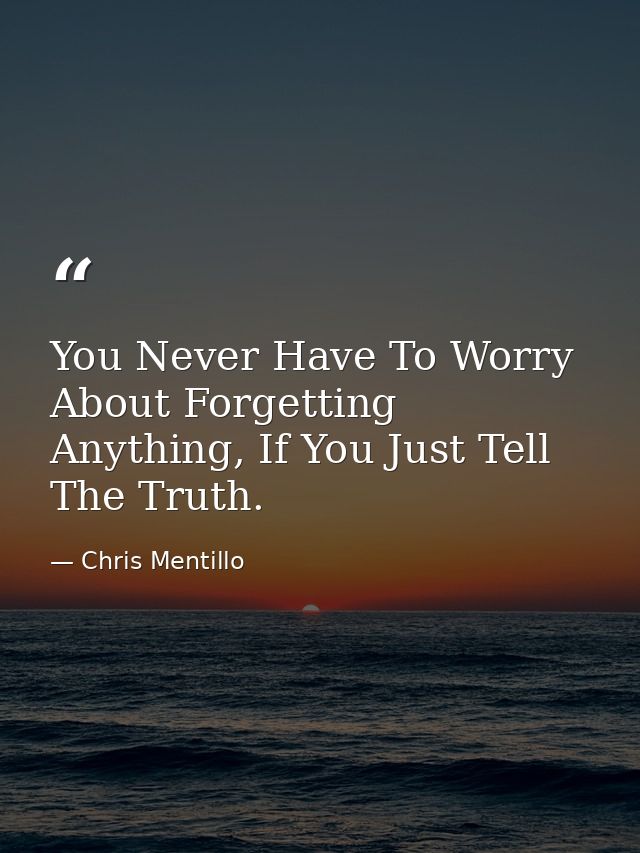 You Never Have To Worry About Forgetting Anything, If You Just Tell The Truth. — Chris Mentillo