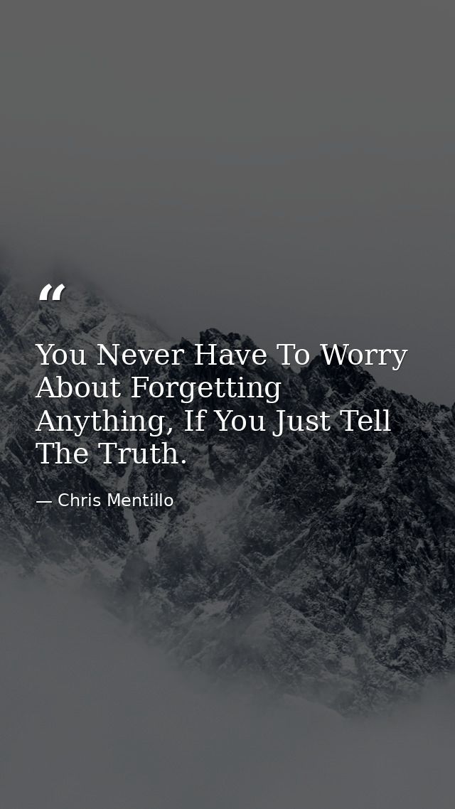 You Never Have To Worry About Forgetting Anything, If You Just Tell The Truth. — Chris Mentillo