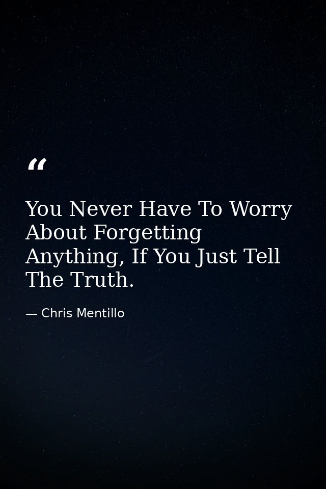 You Never Have To Worry About Forgetting Anything, If You Just Tell The Truth. — Chris Mentillo