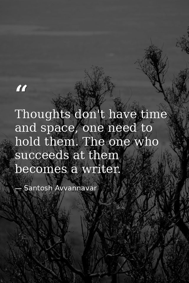 Thoughts don't have time and space, one need to hold them. The one who succeeds at them becomes a writer. — Santosh Avvannavar