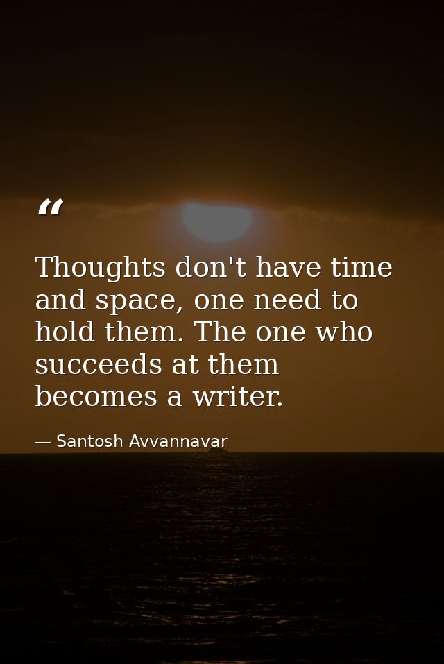 Thoughts don't have time and space, one need to hold them. The one who succeeds at them becomes a writer. — Santosh Avvannavar
