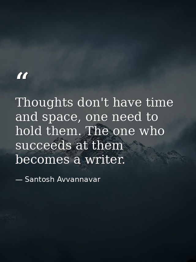 Thoughts don't have time and space, one need to hold them. The one who succeeds at them becomes a writer. — Santosh Avvannavar