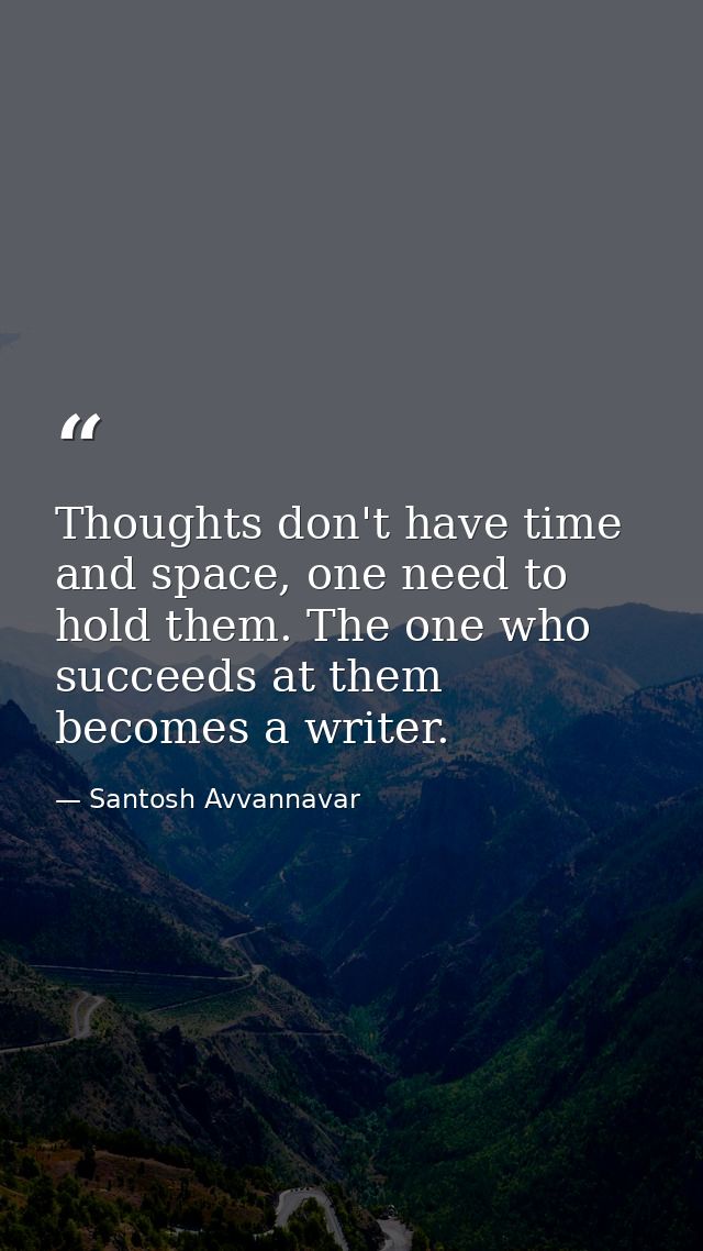 Thoughts don't have time and space, one need to hold them. The one who succeeds at them becomes a writer. — Santosh Avvannavar