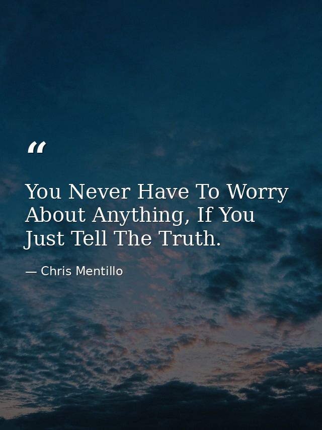 You Never Have To Worry About Anything, If You Just Tell The Truth. — Chris Mentillo