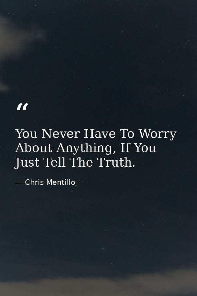 You Never Have To Worry About Anything, If You Just Tell The Truth. — Chris Mentillo