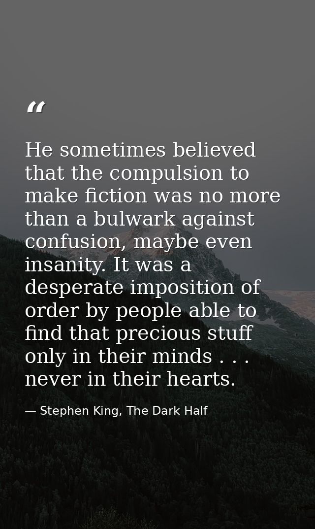 He sometimes believed that the compulsion to make fiction was no more than a bulwark against confusion, maybe even insan — Stephen King, The Dark Half