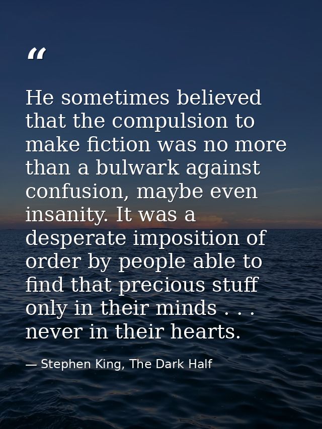He sometimes believed that the compulsion to make fiction was no more than a bulwark against confusion, maybe even insan — Stephen King, The Dark Half